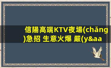 信陽高端KTV夜場(chǎng)急招 生意火爆 嚴(yán)重缺人 二班多 包住宿 